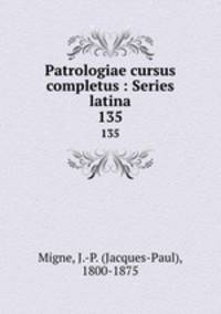 Patrologiae cursus completus : Series latina. 135