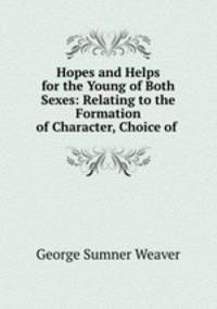 Hopes and Helps for the Young of Both Sexes: Relating to the Formation of Character, Choice of .
