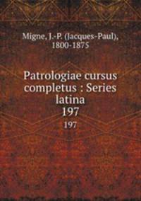 Patrologiae cursus completus : Series latina. 197