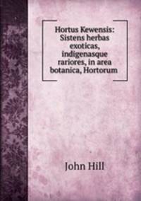 Hortus Kewensis: Sistens herbas exoticas, indigenasque rariores, in area botanica, Hortorum .