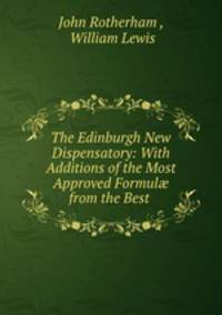 The Edinburgh New Dispensatory: With Additions of the Most Approved Formul? from the Best .
