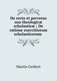 De recto et perverso usu theologic? scholastic? ; De ratione exercitiorum scholasticorum .