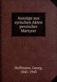 Auszuge aus syrischen Akten persischer Martyrer