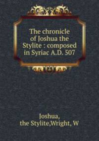 The chronicle of Joshua the Stylite : composed in Syriac A.D. 507