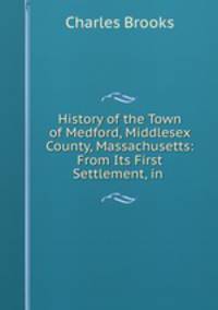 History of the Town of Medford, Middlesex County, Massachusetts: From Its First Settlement, in .