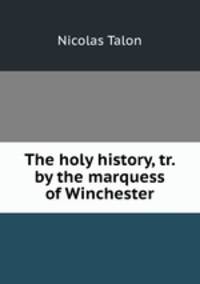 The holy history, tr. by the marquess of Winchester