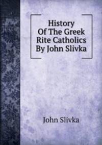 History Of The Greek Rite Catholics By John Slivka