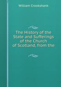 The History of the State and Sufferings of the Church of Scotland, from the .