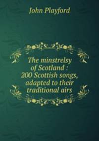 The minstrelsy of Scotland : 200 Scottish songs, adapted to their traditional airs
