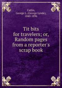 Tit bits for travelers; or, Random pages from a reporter