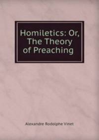 Homiletics: Or, The Theory of Preaching .