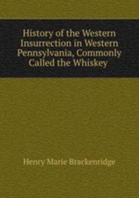 History of the Western Insurrection in Western Pennsylvania, Commonly Called the Whiskey .