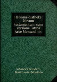 He kaine diatheke: Novum testamentum, cum versione Latina Ari? Montani : in .
