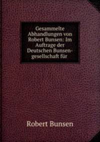 Gesammelte Abhandlungen von Robert Bunsen: Im Auftrage der Deutschen Bunsen-gesellschaft fur .