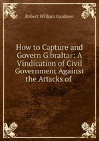 How to Capture and Govern Gibraltar: A Vindication of Civil Government Against the Attacks of .