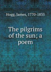The pilgrims of the sun; a poem