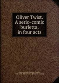 Oliver Twist. A serio-comic burletta, in four acts