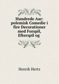 Hundrede Aar: polemisk Comedie i fire Decorationer med Forspil, Efterspil og .
