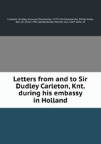 Letters from and to Sir Dudley Carleton, Knt. during his embassy in Holland