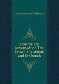 How we are governed: or, The Crown, the senate and the bench