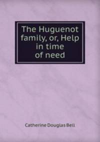 The Huguenot family, or, Help in time of need