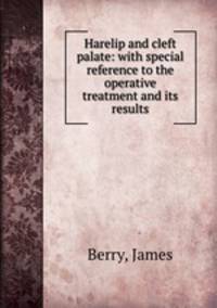 Harelip and cleft palate: with special reference to the operative treatment and its results