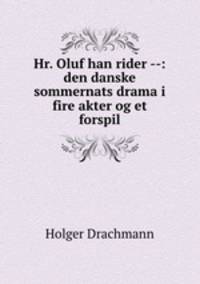 Hr. Oluf han rider --: den danske sommernats drama i fire akter og et forspil