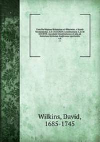 Concilia Magnae Britanniae et Hiberniae, a Syndo Verolamiensi, A.D. CCCCXLVI. Londinensem A.D. M DCCXVII. Accedunt Constitutiones et alia ad historiam Ecclesiae Anglicanae spectantia. v.4