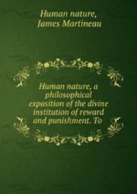 Human nature, a philosophical exposition of the divine institution of reward and punishment. To .