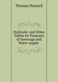 Hydraulic and Other Tables for Purposes of Sewerage and Water-supply .