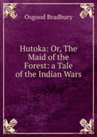 Hutoka: Or, The Maid of the Forest: a Tale of the Indian Wars