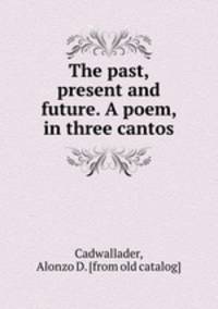 The past, present and future. A poem, in three cantos