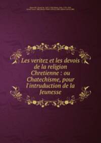 Les veritez et les devois de la religion Chretienne : ou Chatechisme, pour l