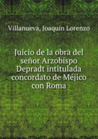 Juicio de la obra del senor Arzobispo Depradt intitulada concordato de Mejico con Roma