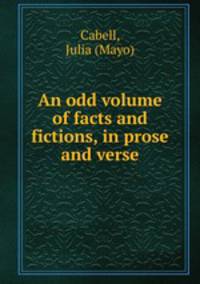 An odd volume of facts and fictions, in prose and verse