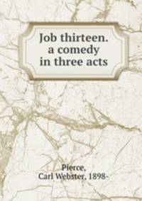 Job thirteen. a comedy in three acts