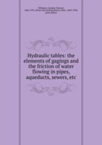 Hydraulic tables: the elements of gagings and the friction of water flowing in pipes, aqueducts, sewers, etc.