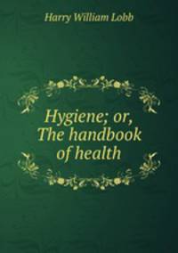 Hygiene; or, The handbook of health