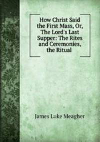 How Christ Said the First Mass, Or, The Lord