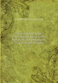 The statutes at large : from Magna Charta, to the end of the last parliament, 1761. In eight volumes. 3