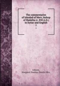 The commentaries of Ishodad of Merv, bishop of Hadatha (c. 850 A.D.) in Syriac and English. 1