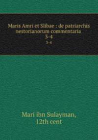 Maris Amri et Slibae : de patriarchis nestorianorum commentaria .. 3-4