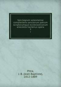 Spicilegium solesmense complectens sanctorum patrum scriptorumque ecclesiasticorum anecdota hactenus opera. 3