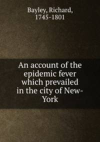 An account of the epidemic fever which prevailed in the city of New-York