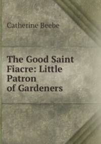 The Good Saint Fiacre: Little Patron of Gardeners
