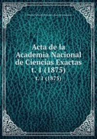 Acta de la Academia Nacional de Ciencias Exactas. t. 1 (1875)