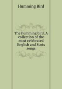 The humming bird. A collection of the most celebrated English and Scots songs