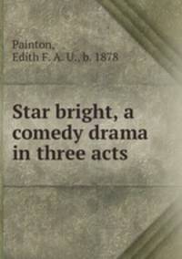 Star bright, a comedy drama in three acts
