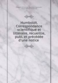 Humboldt. Correspondance scientifique et litteraire, recueillie, publ. et precedee d
