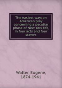 The easiest way; an American play concerning a peculiar phase of New York life, in four acts and four scenes